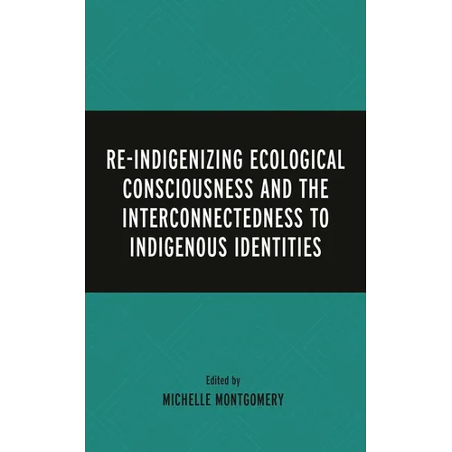 Re-Indigenizing Ecological Consciousness and the Interconnectedness to Indigenous Identities - Hardcover
