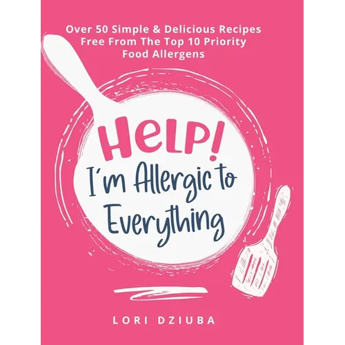 Help! I'm Allergic to Everything: Over 50 Simple & Delicious Recipes Free From The Top 10 Priority Food Allergens - Hardcover