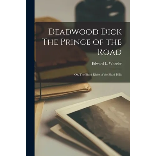 Deadwood Dick The Prince of the Road: Or, The Black Rider of the Black Hills - Paperback
