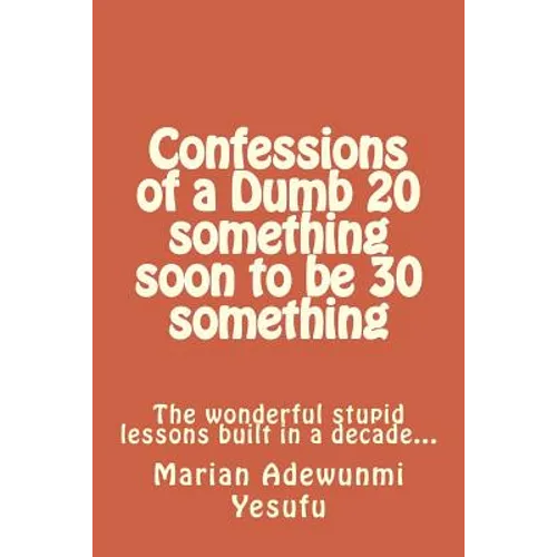 Confessions of a Dumb 20 something soon to be 30 something: The wonderful stupid lessions built in a decade... - Paperback