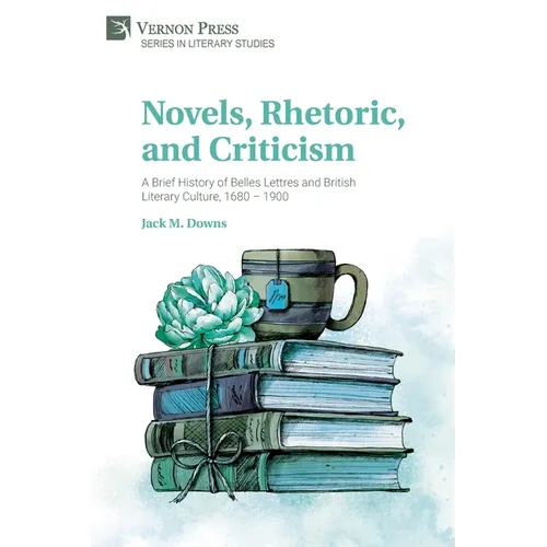 Novels, Rhetoric, and Criticism: A Brief History of Belles Lettres and British Literary Culture, 1680 - 1900 - Paperback