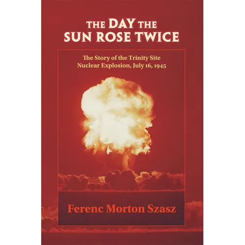 The Day the Sun Rose Twice: The Story of the Trinity Site Nuclear Explosion, July 16, 1945 - Paperback