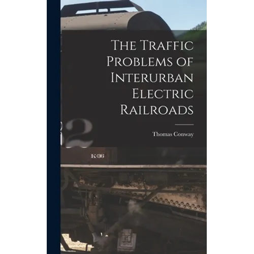 The Traffic Problems of Interurban Electric Railroads - Hardcover