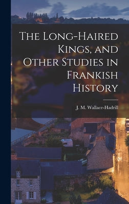 The Long-haired Kings, and Other Studies in Frankish History - Hardcover