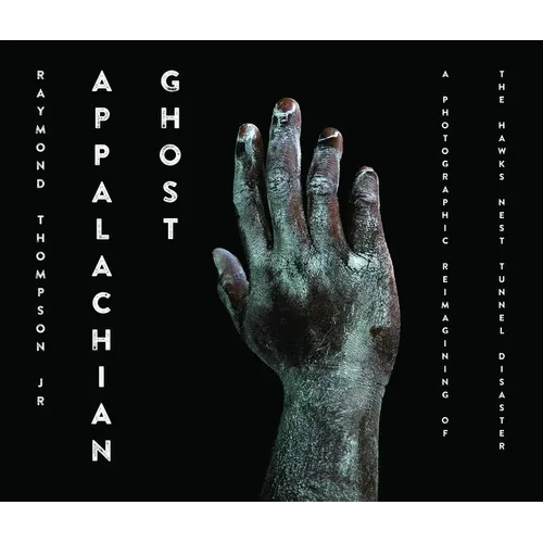 Appalachian Ghost: A Photographic Reimagining of the Hawk's Nest Tunnel Disaster - Hardcover