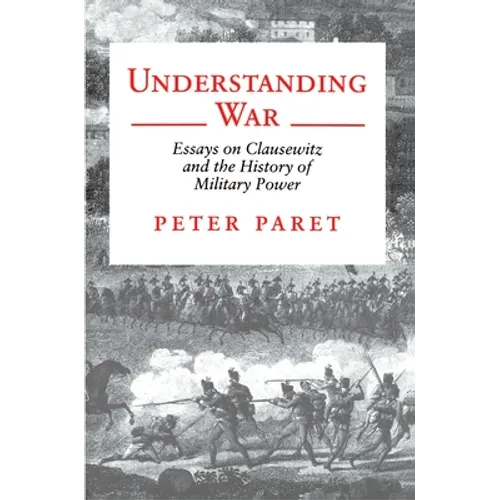 Understanding War: Essays on Clausewitz and the History of Military Power - Paperback