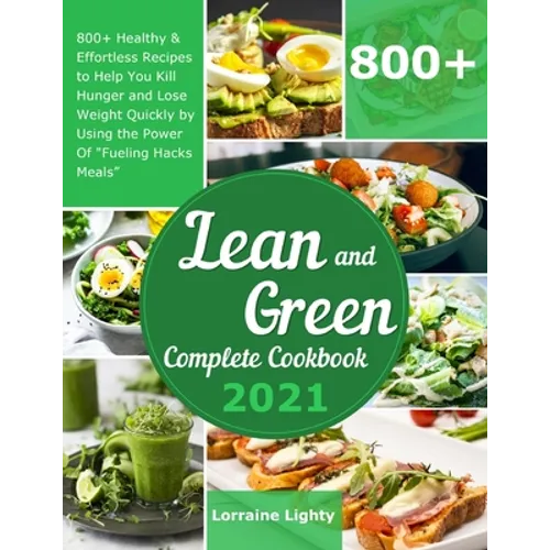 Lean and Green Complete Cookbook 2021: 800+ Healthy & Effortless Recipes to Help You Kill Hunger and Lose Weight Quickly by Using the Power of Fueling - Paperback