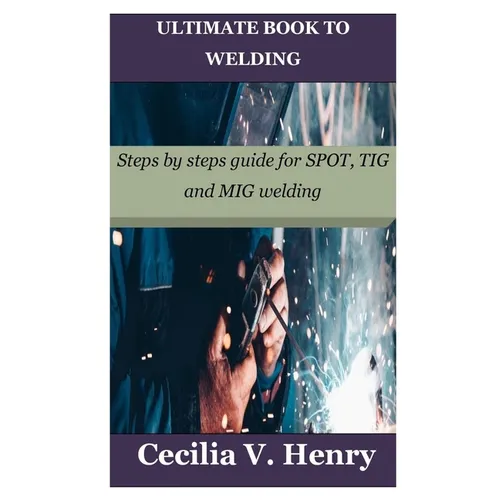 Ultimate Book to Welding: Steps by steps guide for SPOT, TIG and MIG welding - Paperback