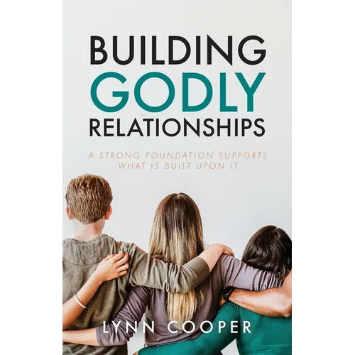 Building Godly Relationships: A Strong Foundation Supports What Is Built Upon It - Paperback