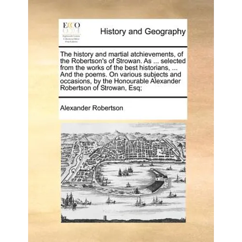 The History and Martial Atchievements, of the Robertson's of Strowan. as ... Selected from the Works of the Best Historians, ... and the Poems. on Var - Paperback