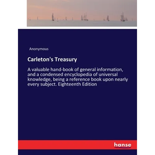 Carleton's Treasury: A valuable hand-book of general information, and a condensed encyclopedia of universal knowledge, being a reference book upon nea - Paperback