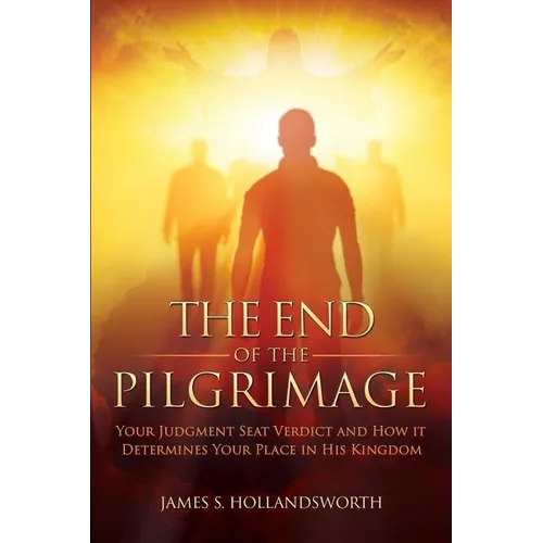 The End of the Pilgrimage: Your Judgment Seat Verdict and How it Determines Your Place in His Kingdom - Paperback