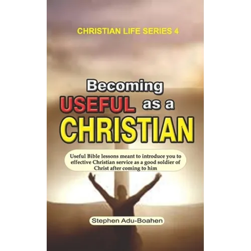 Becoming Useful as a Christian: Useful Bible lessons meant to introduce you to effective Christian service as a good soldier of Christ after coming to - Paperback