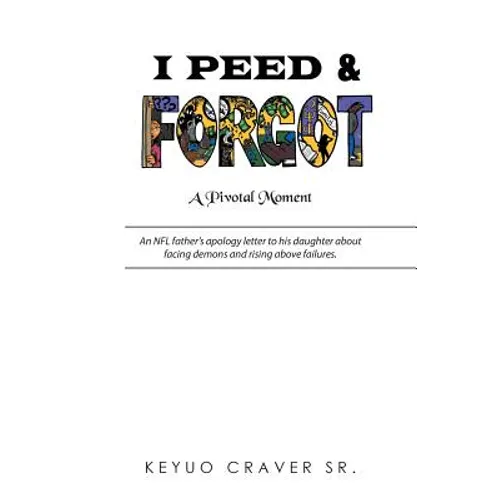 I Peed & Forgot: An NFL father's apology letter to his daughter about facing demons and rising above failures. - Paperback