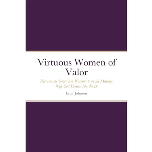 Virtuous Women of Valor: Discover the Grace and Wisdom to be the Military Wife God Desires You To Be - Paperback