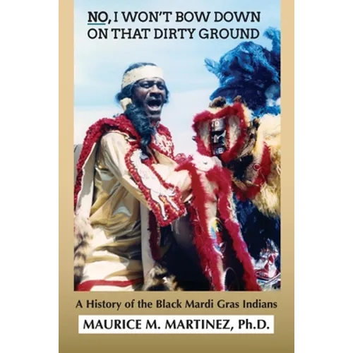 No I Won't Bow Down on That Dirty Ground: A History of the Black Mardi Gras Indians - Paperback