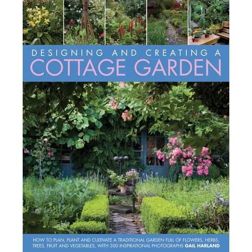 Designing and Creating a Cottage Garden: How to Cultivate a Garden Full of Flowers, Herbs, Trees, Fruit, Vegetables and Livestock, with 300 Inspiratio - Hardcover