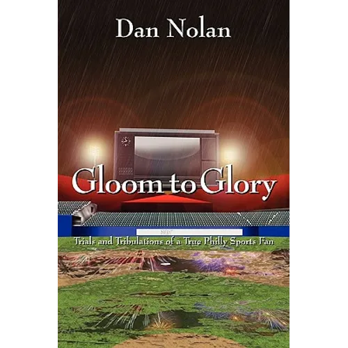 Gloom to Glory: Trials and Tribulations of a True Philly Sports Fan - Paperback