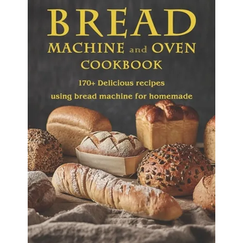 Bread Machine and Oven Cookbook: 170+ Delicious recipes using bread machine for homemade - Paperback