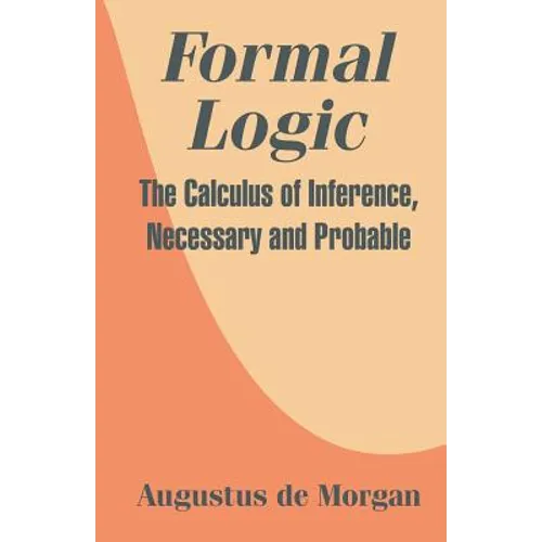 Formal Logic: The Calculus of Inference, Necessary and Probable - Paperback