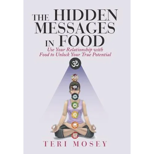 The Hidden Messages in Food: Use Your Relationship with Food to Unlock Your True Potential - Hardcover