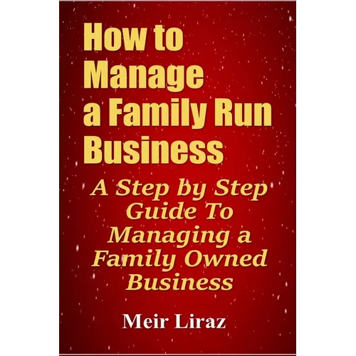 How to Manage a Family Run Business: A Step by Step Guide To Managing a Family Owned Business - Paperback