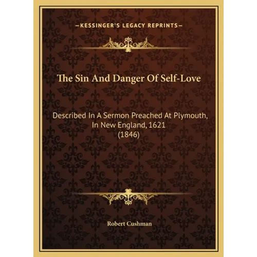 The Sin and Danger of Self-Love: Described in a Sermon Preached at Plymouth, in New England, 1621 (1846) - Hardcover