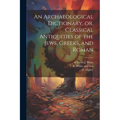 An Archaeological Dictionary, or, Classical Antiquities of the Jews, Greeks, and Roman - Paperback