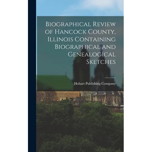 Biographical Review of Hancock County, Illinois Containing Biographical and Genealogical Sketches - Hardcover