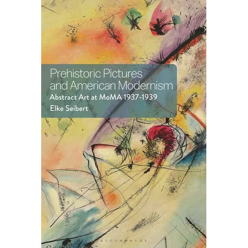 Prehistoric Pictures and American Modernism: Abstract Art at MoMA 1937-1939 - Paperback