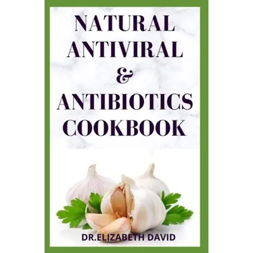 Natural Antiviral &antibiotics Cookbook: Simple and Delicious Recipes for Cooking To Protect Body From various Infections and Improve Body Immunity - Paperback
