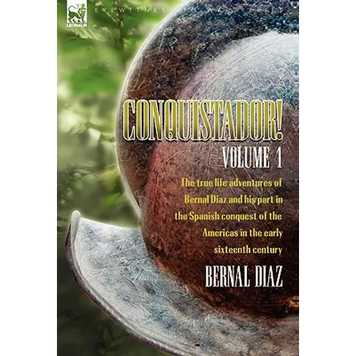 Conquistador! The True Life Adventures of Bernal Diaz and His Part in the Spanish Conquest of the Americas in the Early Sixteenth Century: Volume 1 - Hardcover