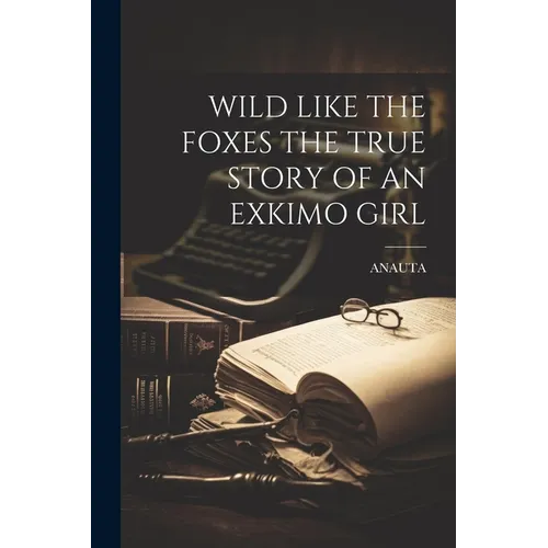 Wild Like the Foxes the True Story of an Exkimo Girl - Paperback