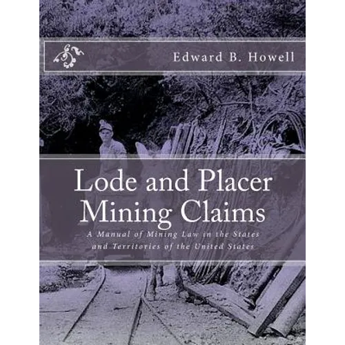 Lode and Placer Mining Claims: A Manual of Mining Law in the States and Territories of the United States - Paperback