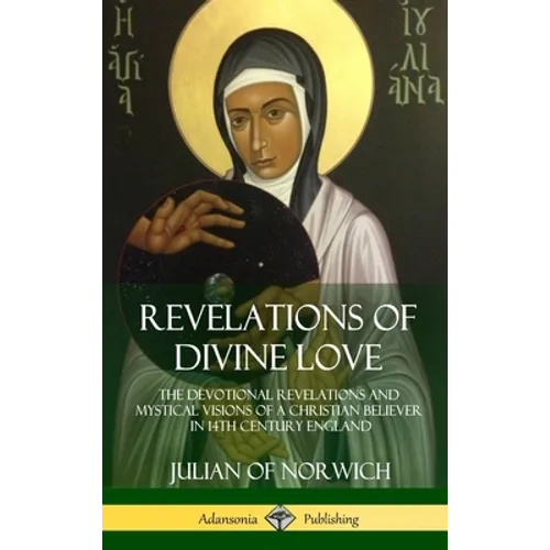 Revelations of Divine Love: The Devotional Revelations and Mystical Visions of a Christian Believer in 14th Century England (Hardcover) - Hardcover