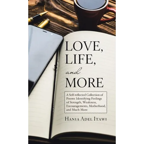 Love, Life, and More: A Self-Reflected Collection of Poems Identifying Feelings of Strength, Weakness, Encouragements, Motherhood, and Much More - Hardcover