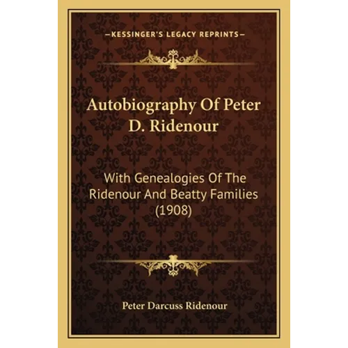 Autobiography Of Peter D. Ridenour: With Genealogies Of The Ridenour And Beatty Families (1908) - Paperback