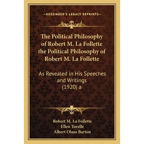 The Political Philosophy of Robert M. La Follette the Political Philosophy of Robert M. La Follette: As Revealed in His Speeches and Writings (1920) a - Paperback