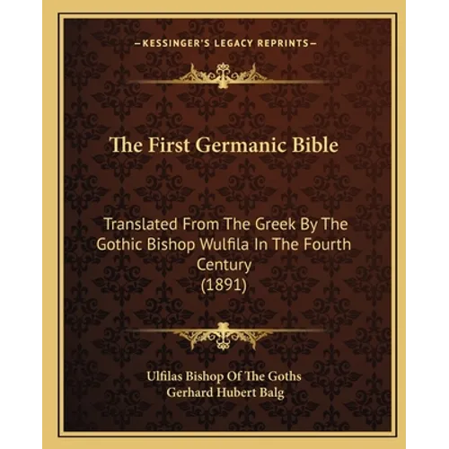 The First Germanic Bible: Translated From The Greek By The Gothic Bishop Wulfila In The Fourth Century (1891) - Paperback