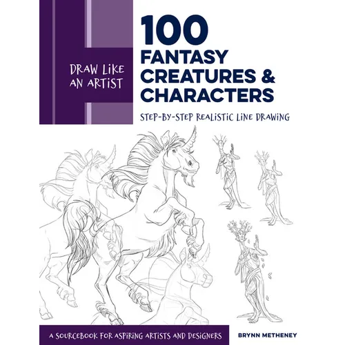 Draw Like an Artist: 100 Fantasy Creatures and Characters: Step-By-Step Realistic Line Drawing - A Sourcebook for Aspiring Artists and Designers - Paperback