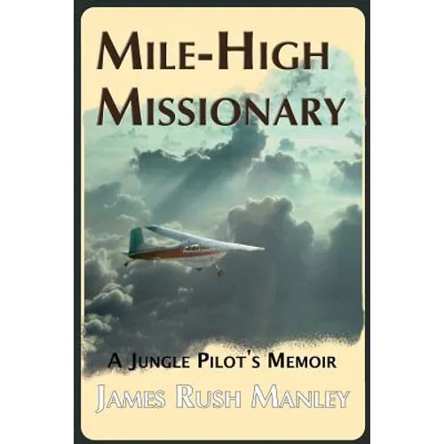 Mile-High Missionary: A Jungle Pilot's Memoir - Paperback