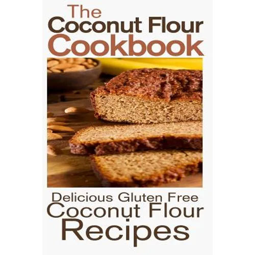 The Coconut Flour Cookbook: Delicious Gluten Free Coconut Flour Recipes - Paperback