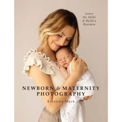 Newborn & Maternity Photography: Learn the Skills and Build a Business - Paperback