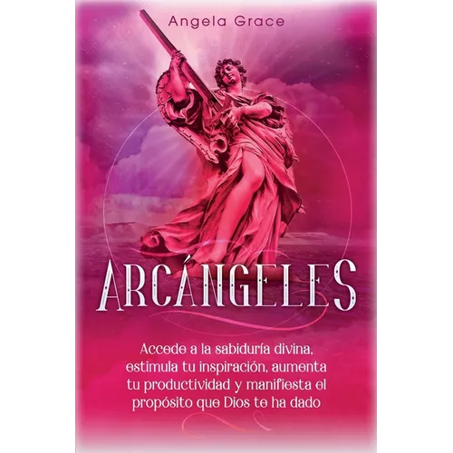 Arcángeles: Uriel Accede a la sabiduría divina, estimula tu inspiración, aumenta tu productividad y manifiesta el propósito que Dios te ha dado - Paperback