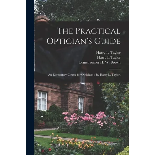 The Practical Optician's Guide: an Elementary Course for Opticians / by Harry L. Taylor. - Paperback
