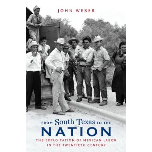 From South Texas to the Nation: The Exploitation of Mexican Labor in the Twentieth Century - Paperback