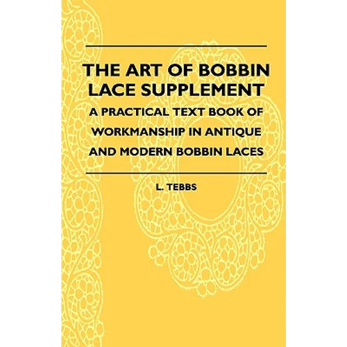 The Art Of Bobbin Lace Supplement - A Practical Text Book Of Workmanship In Antique And Modern Bobbin Laces - Paperback