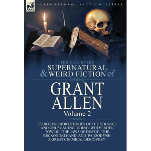 The Collected Supernatural and Weird Fiction of Grant Allen: Volume 2-Fourteen Short Stories of the Strange and Unusual Including 'Wolverden Tower', ' - Hardcover
