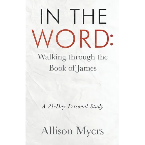 In the Word: Walking Through the Book of James: A 21-Day Personal Study - Paperback