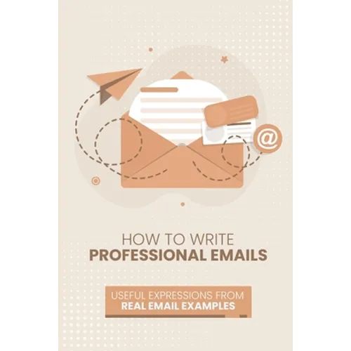 How to Write Professional Emails: Useful Examples from Real Email Exchanges - Paperback